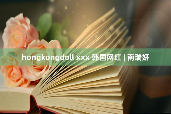 hongkongdoll xxx 韩国网红 | 南瑞妍