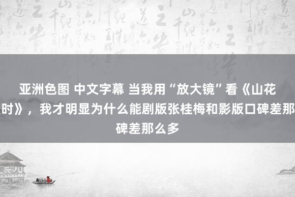 亚洲色图 中文字幕 当我用“放大镜”看《山花烂漫时》，我才明显为什么能剧版张桂梅和影版口碑差那么多