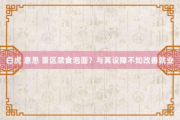 白虎 意思 景区禁食泡面？与其设障不如改善就业