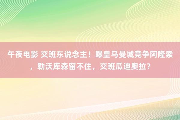 午夜电影 交班东说念主！曝皇马曼城竞争阿隆索，勒沃库森留不住，交班瓜迪奥拉？