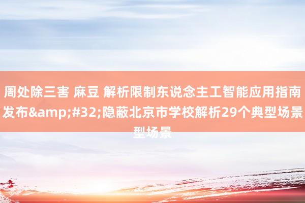 周处除三害 麻豆 解析限制东说念主工智能应用指南发布&#32;隐蔽北京市学校解析29个典型场景