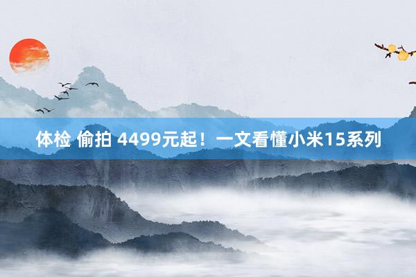 体检 偷拍 4499元起！一文看懂小米15系列