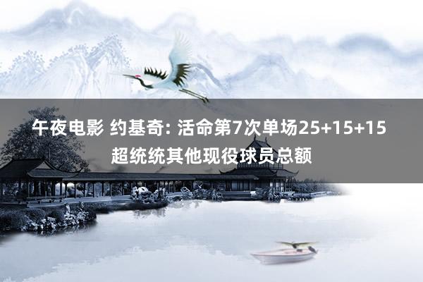 午夜电影 约基奇: 活命第7次单场25+15+15 超统统其他现役球员总额