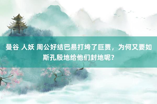 曼谷 人妖 周公好结巴易打垮了巨贾，为何又要如斯孔殷地给他们封地呢？