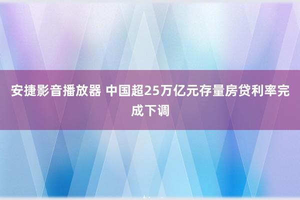 安捷影音播放器 中国超25万亿元存量房贷利率完成下调