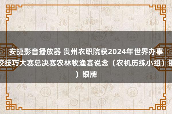 安捷影音播放器 贵州农职院获2024年世界办事院校技巧大赛总决赛农林牧渔赛说念（农机历练小组）银牌