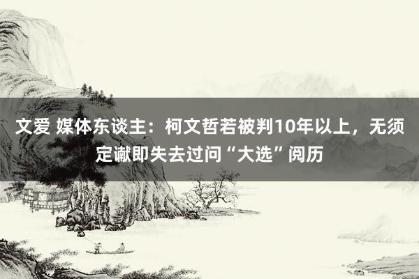 文爱 媒体东谈主：柯文哲若被判10年以上，无须定谳即失去过问“大选”阅历