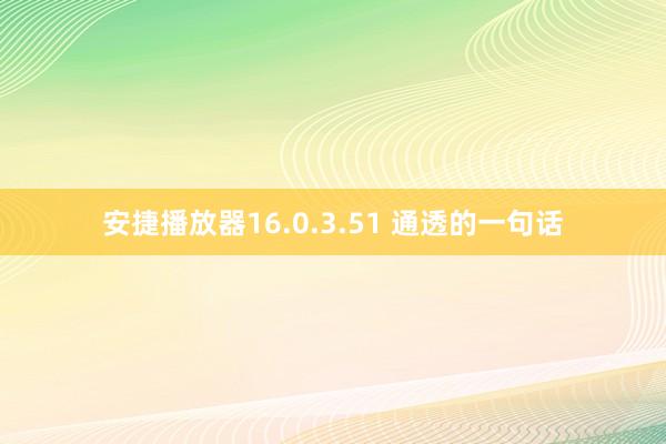 安捷播放器16.0.3.51 通透的一句话