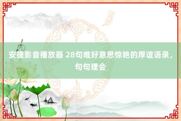 安捷影音播放器 28句唯好意思惊艳的厚谊语录，句句理会