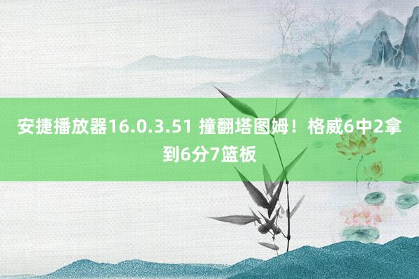 安捷播放器16.0.3.51 撞翻塔图姆！格威6中2拿到6分7篮板