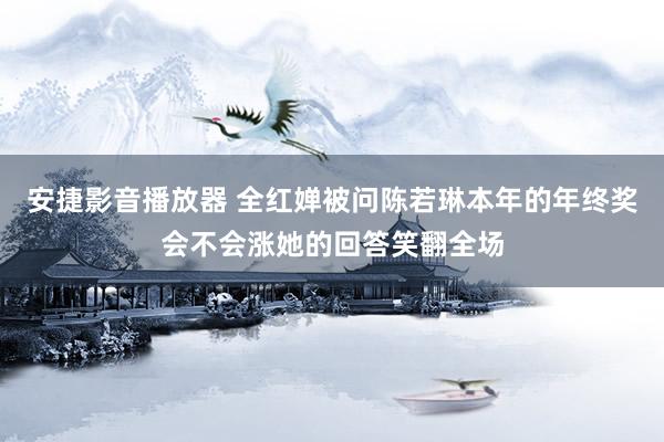 安捷影音播放器 全红婵被问陈若琳本年的年终奖会不会涨她的回答笑翻全场