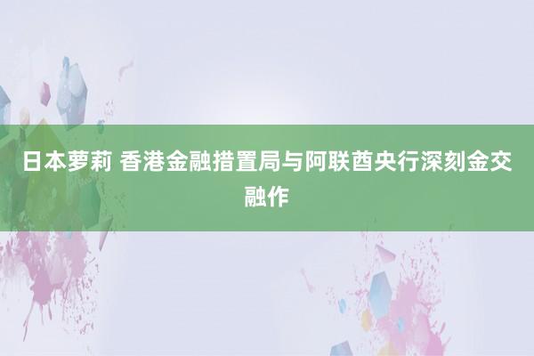 日本萝莉 香港金融措置局与阿联酋央行深刻金交融作