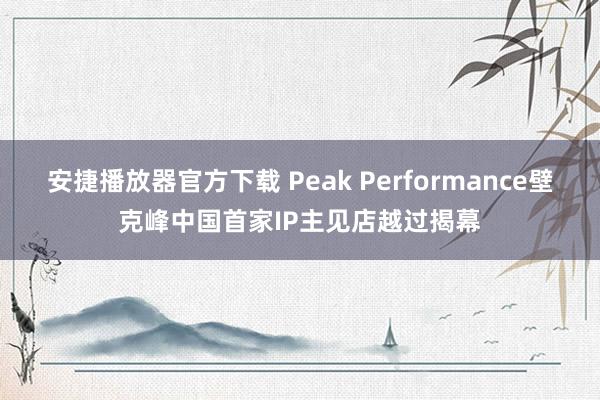 安捷播放器官方下载 Peak Performance壁克峰中