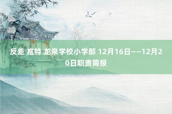 反差 推特 龙泉学校小学部 12月16日——12月20日职责