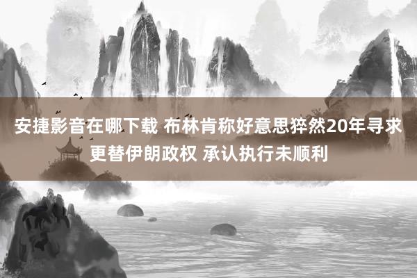 安捷影音在哪下载 布林肯称好意思猝然20年寻求更替伊朗政权 