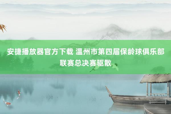 安捷播放器官方下载 温州市第四届保龄球俱乐部联赛总决赛驱散