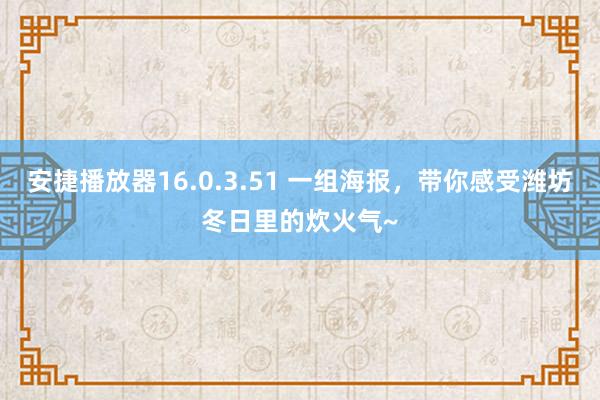 安捷播放器16.0.3.51 一组海报，<a href=