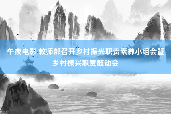 午夜电影 教师部召开乡村振兴职责素养小组会暨乡村振兴职责鼓动