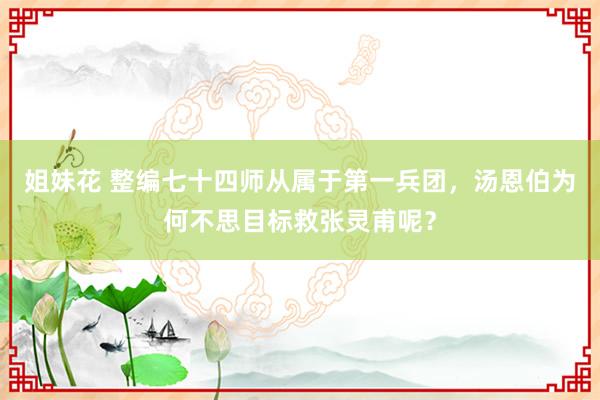 姐妹花 整编七十四师从属于第一兵团，汤恩伯为何不思目标救张灵甫呢？