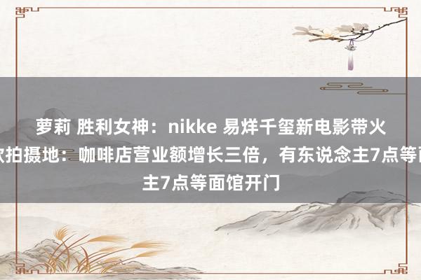 萝莉 胜利女神：nikke 易烊千玺新电影带火成齐同款拍摄地