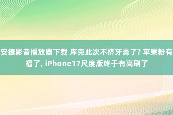 安捷影音播放器下载 库克此次不挤牙膏了? 苹果粉有福了, i