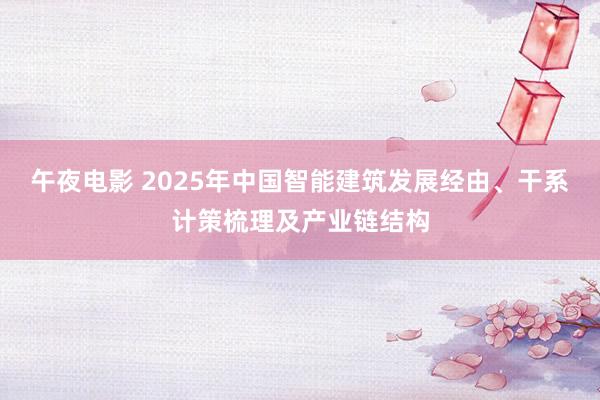 午夜电影 2025年中国智能建筑发展经由、干系计策梳理及产业