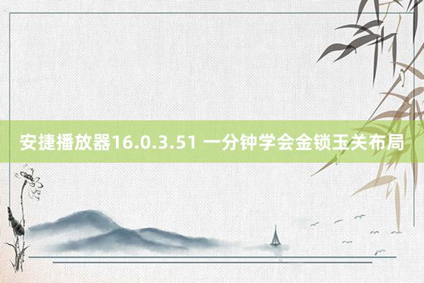 安捷播放器16.0.3.51 一分钟学会金锁玉关布局