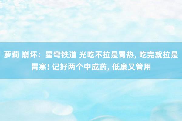 萝莉 崩坏：星穹铁道 光吃不拉是胃热， 吃完就拉是胃寒! 记好两个中成药， 低廉又管用