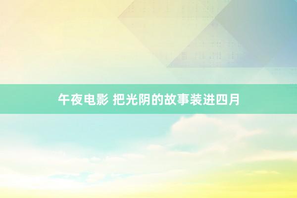 午夜电影 把光阴的故事装进四月