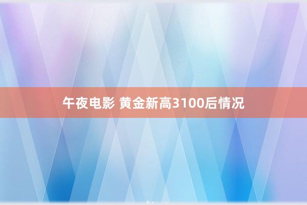 午夜电影 黄金新高3100后情况