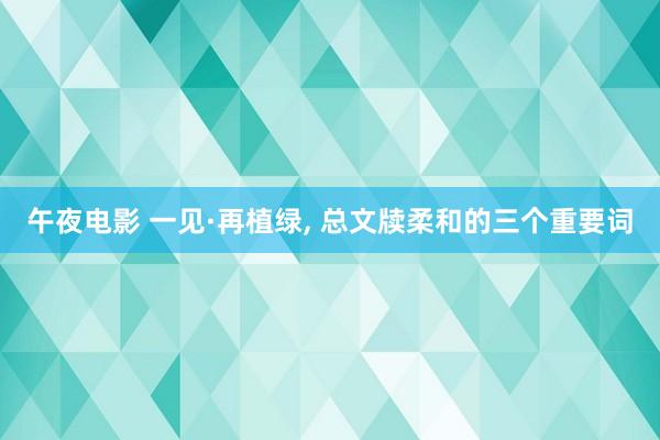 午夜电影 一见·再植绿, 总文牍柔和的三个重要词