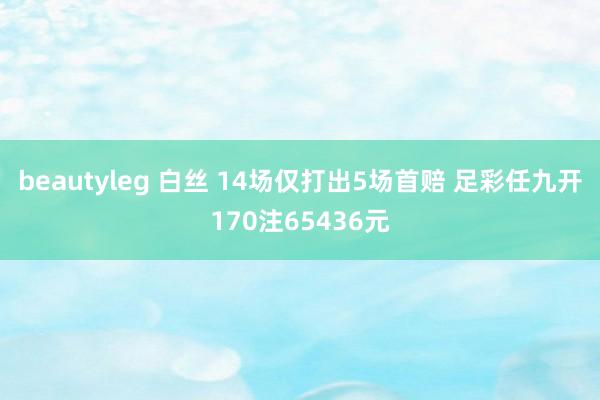 beautyleg 白丝 14场仅打出5场首赔 足彩任九开170注65436元