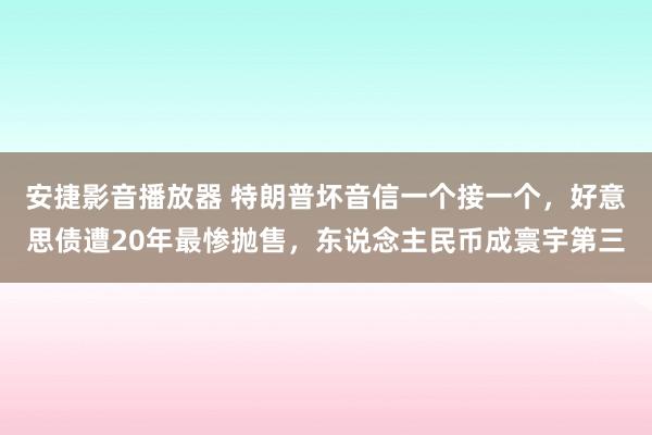 安捷影音播放器 特朗普坏音信一个接一个，好意思债遭20年最惨