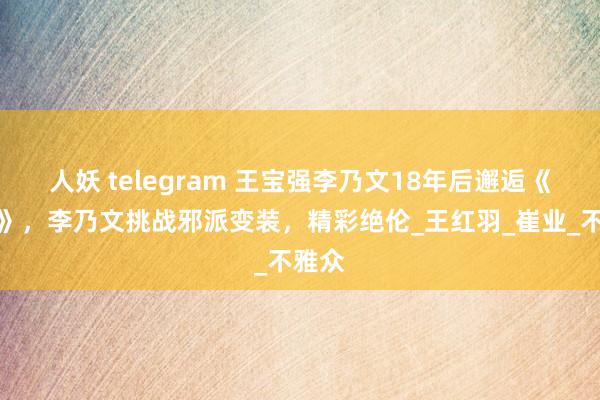 人妖 telegram 王宝强李乃文18年后邂逅《棋士》，李