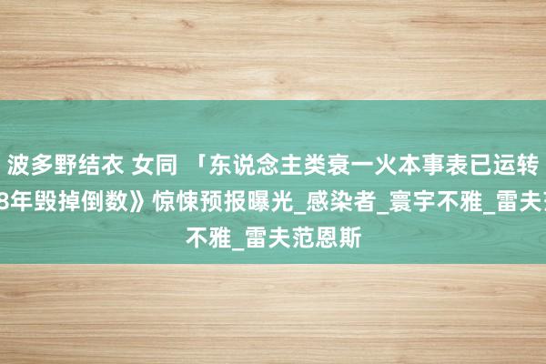 波多野结衣 女同 「东说念主类衰一火本事表已运转」　《28年