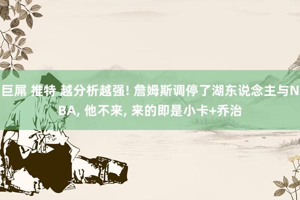 巨屌 推特 越分析越强! 詹姆斯调停了湖东说念主与NBA, 