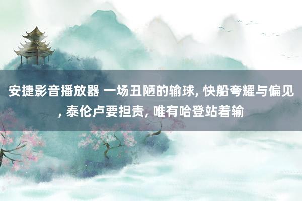 安捷影音播放器 一场丑陋的输球, 快船夸耀与偏见, 泰伦卢要