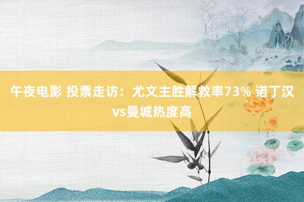 午夜电影 投票走访：尤文主胜解救率73% 诺丁汉vs曼城热度