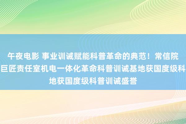 午夜电影 事业训诫赋能科普革命的典范！常信院嵇明军技巧巨匠责