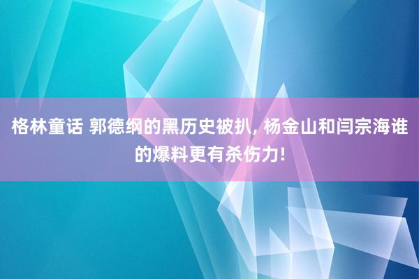格林童话 郭德纲的黑历史被扒, 杨金山和闫宗海谁的爆料更有杀