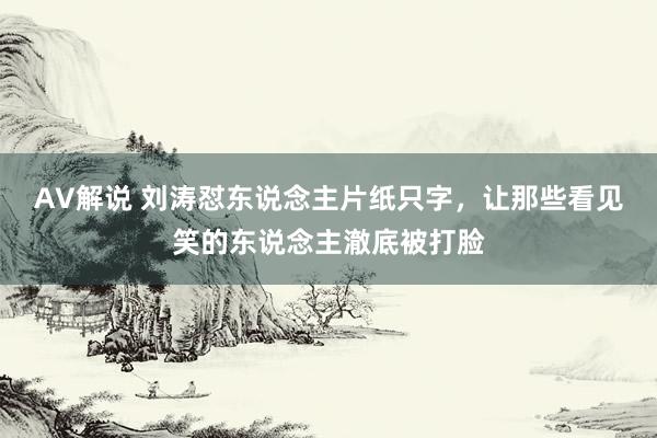 AV解说 刘涛怼东说念主片纸只字，让那些看见笑的东说念主澈底