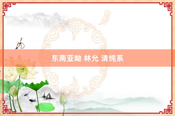 东南亚呦 林允 清纯系