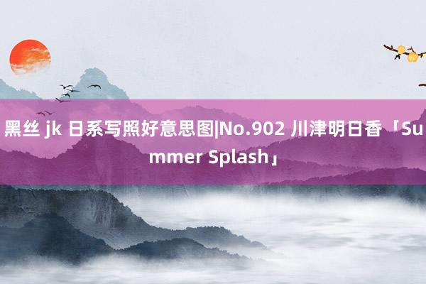 黑丝 jk 日系写照好意思图|No.902 川津明日香「Su